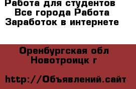 Работа для студентов  - Все города Работа » Заработок в интернете   . Оренбургская обл.,Новотроицк г.